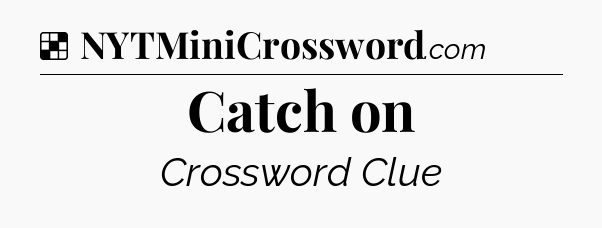Solution: Catch on - NYT Crossword