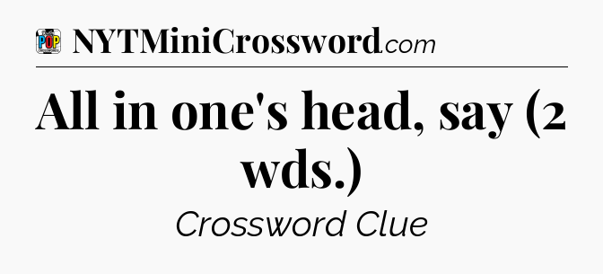 All in one's head, say (2 wds.) Crossword Clue