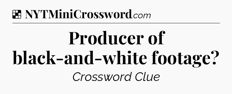 Solution: Producer of black-and-white footage - NYT Crossword