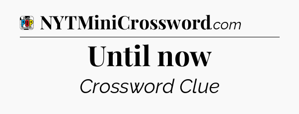 Until now Crossword Clue
