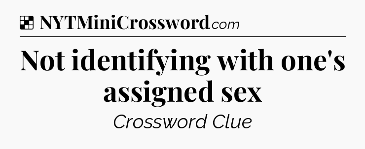Solution: Not identifying with one's assigned sex - NYT Crossword
