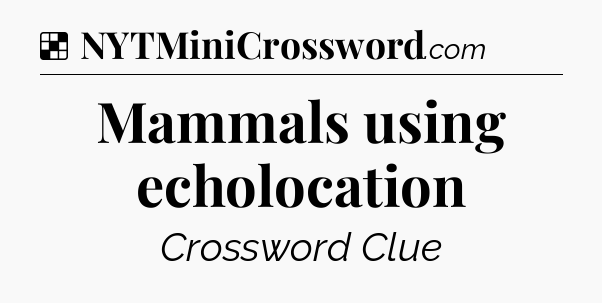 Solution: Mammals using echolocation - NYT Crossword