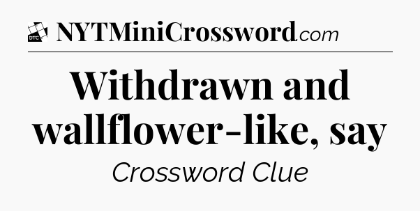 Withdrawn and wallflower-like, say - Daily Themed Classic Crossword