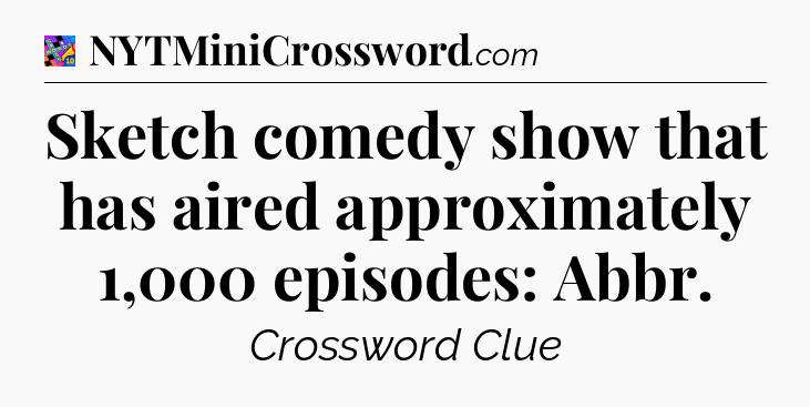 Sketch comedy show that has aired approximately 1,000 episodes: Abbr Crossword Clue
