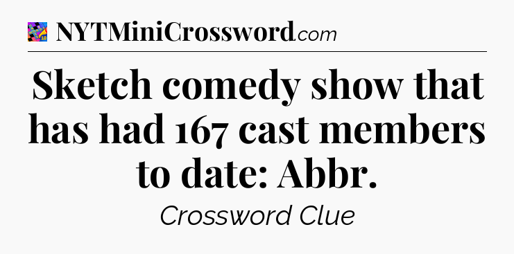 Sketch comedy show that has had 167 cast members to date: Abbr Crossword Clue