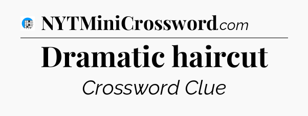 Dramatic haircut Crossword Clue