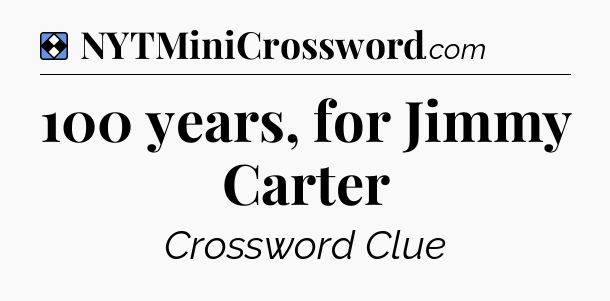 Solution: 100 years, for Jimmy Carter - NYT Mini Crossword