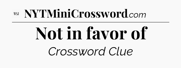 Not in favor of - WSJ Crossword