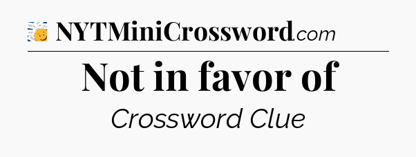 Not in favor of - 7 Little Words