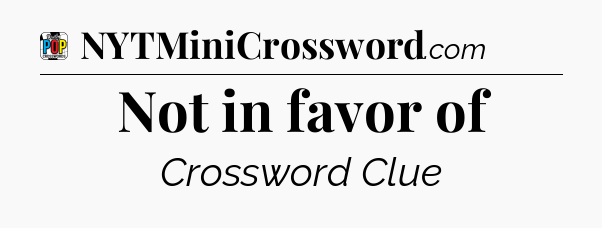 Not in favor of Crossword Clue