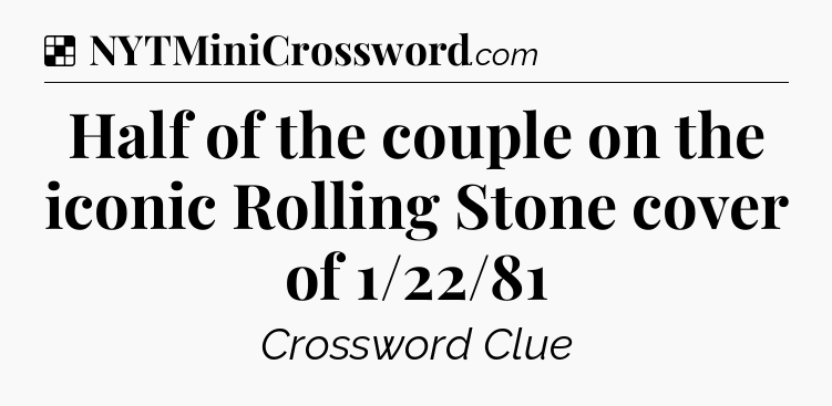 Solution: Half of the couple on the iconic Rolling Stone cover of 1/22/81 - NYT Crossword