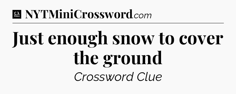 Just enough snow to cover the ground - LA Times Crossword