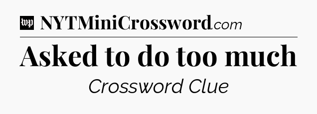 Asked to do too much Crossword Clue