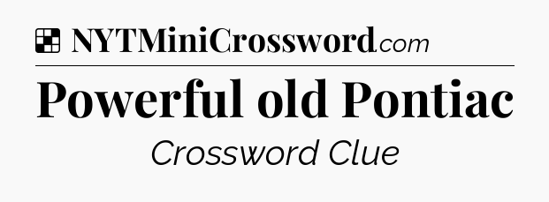 Solution: Powerful old Pontiac - NYT Crossword