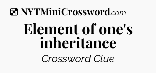 Solution: Element of one's inheritance - NYT Crossword