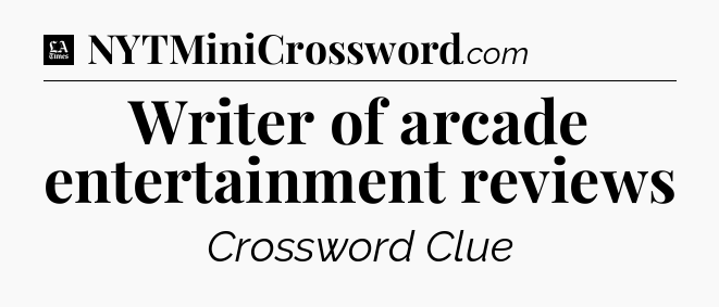 Writer of arcade entertainment reviews - LA Times Crossword
