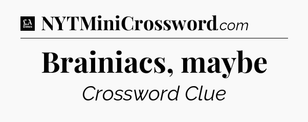 Brainiacs, maybe - LA Times Crossword