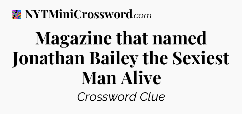 Magazine that named Jonathan Bailey the Sexiest Man Alive Crossword Clue