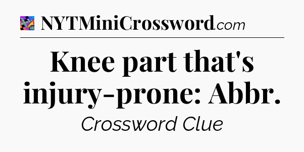 Knee part that's injury-prone: Abbr Crossword Clue