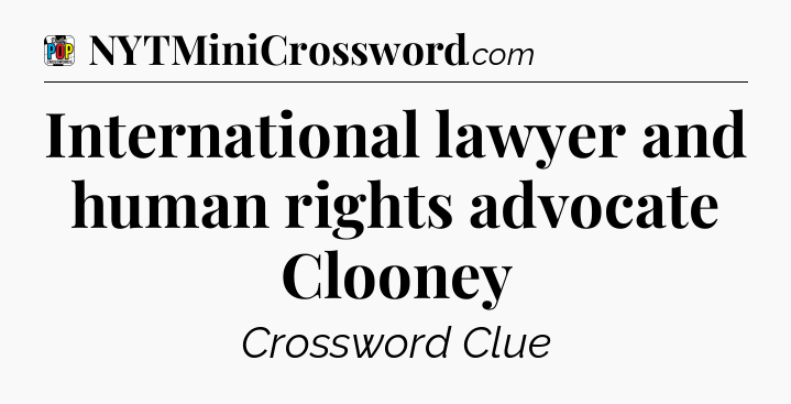 International lawyer and human rights advocate Clooney Crossword Clue