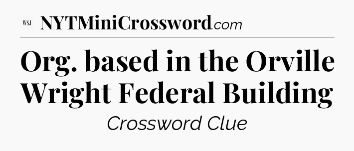Org. based in the Orville Wright Federal Building - WSJ Crossword