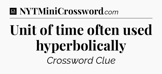 Unit of time often used hyperbolically - LA Times Crossword