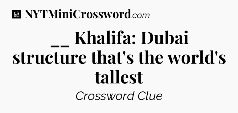__ Khalifa: Dubai structure that's the world's tallest - LA Times Crossword