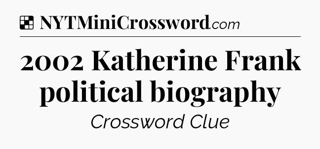 Solution: 2002 Katherine Frank political biography - NYT Crossword