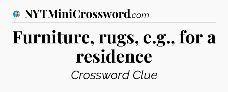 Furniture, rugs, e.g., for a residence Crossword Clue