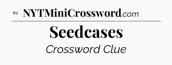Seedcases - WSJ Crossword
