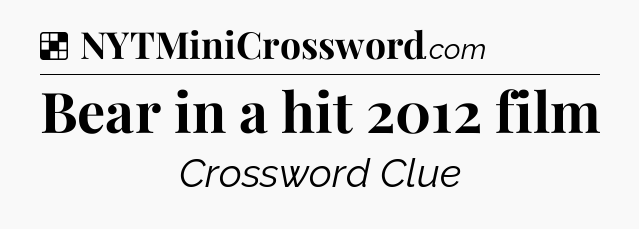 Solution: Bear in a hit 2012 film - NYT Crossword