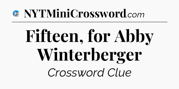 Fifteen, for Abby Winterberger Crossword Clue