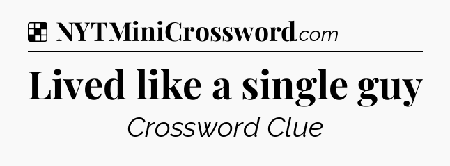 Solution: Lived like a single guy - NYT Crossword
