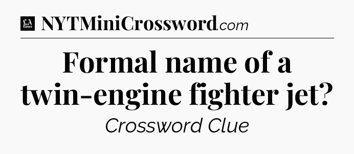 Formal name of a twin-engine fighter jet - LA Times Crossword