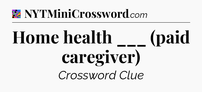 Home health ___ (paid caregiver) Crossword Clue