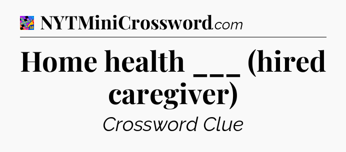 Home health ___ (hired caregiver) Crossword Clue