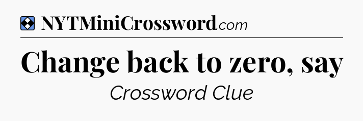 Solution: Change back to zero, say - NYT Mini Crossword