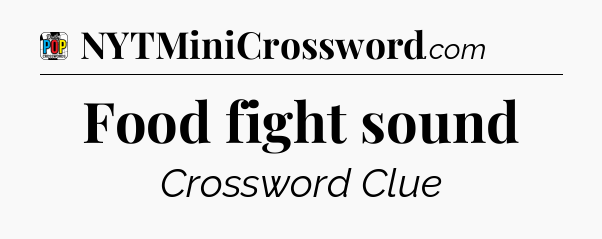 Food fight sound Crossword Clue