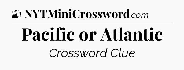 Pacific or Atlantic - Daily Themed Classic Crossword