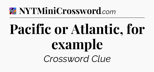 Pacific or Atlantic, for example Crossword Clue