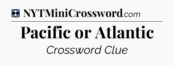 Solution: Pacific or Atlantic - NYT Mini Crossword