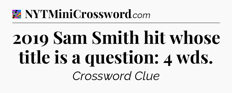2019 Sam Smith hit whose title is a question: 4 wds Crossword Clue
