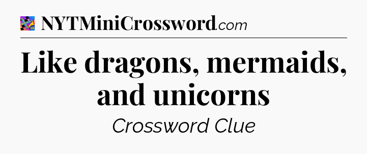 Like dragons, mermaids, and unicorns Crossword Clue