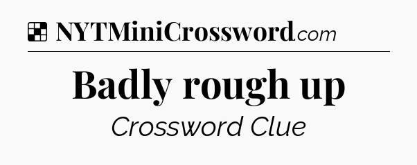 Solution: Badly rough up - NYT Crossword