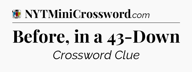 Before, in a 43-Down Crossword Clue