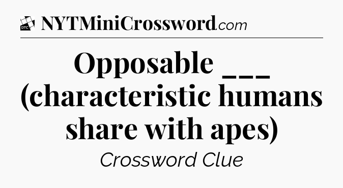 Opposable ___ (characteristic humans share with apes) - Daily Themed Classic Crossword