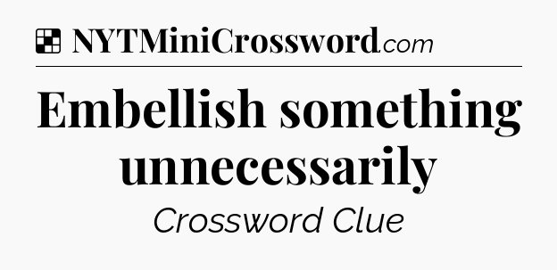 Solution: Embellish something unnecessarily - NYT Crossword