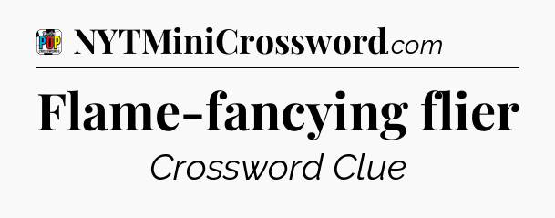 Flame-fancying flier Crossword Clue