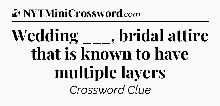 Wedding ___, bridal attire that is known to have multiple layers - Daily Themed Classic Crossword