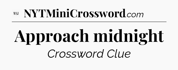 Approach midnight - WSJ Crossword